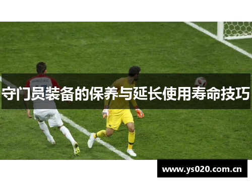 守门员装备的保养与延长使用寿命技巧