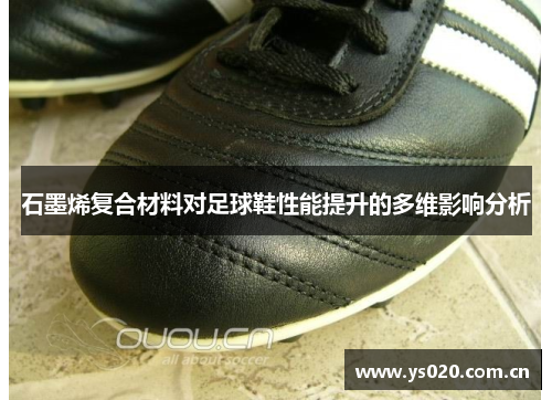 石墨烯复合材料对足球鞋性能提升的多维影响分析